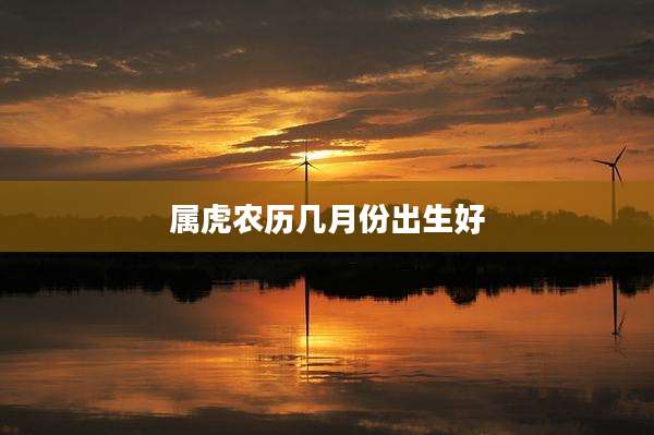 属虎农历几月份出生好