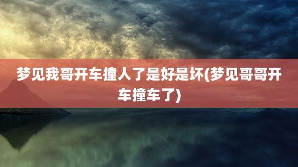 梦见我哥开车撞人了是好是坏(梦见哥哥开车撞车了)