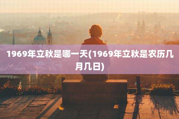 1969年立秋是哪一天(1969年立秋是农历几月几日)