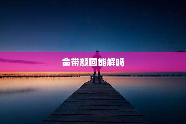 命带颜回能解吗