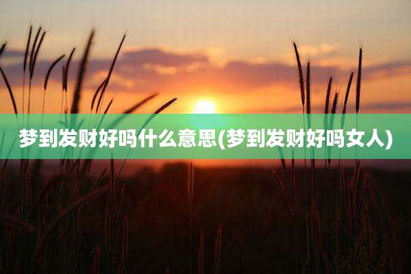梦到发财好吗什么意思(梦到发财好吗女人)