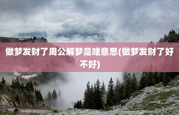 做梦发财了周公解梦是啥意思(做梦发财了好不好)
