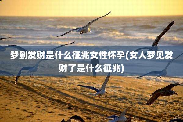 梦到发财是什么征兆女性怀孕(女人梦见发财了是什么征兆)