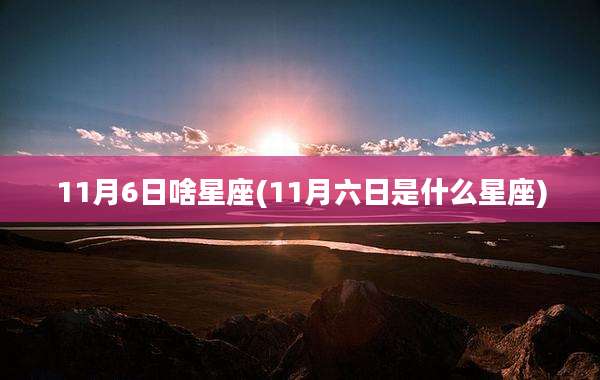 11月6日啥星座(11月六日是什么星座)