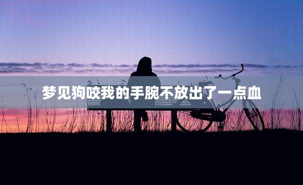 梦见狗咬我的手腕不放出了一点血