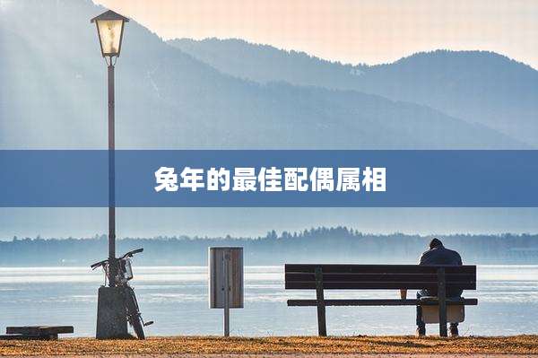 兔年的最佳配偶属相