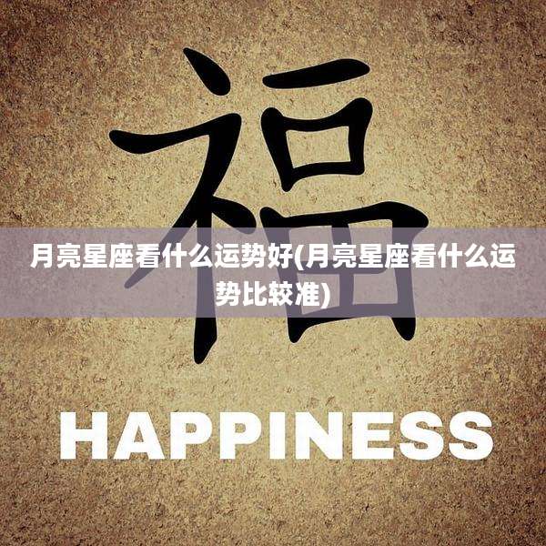 月亮星座看什么运势好(月亮星座看什么运势比较准)