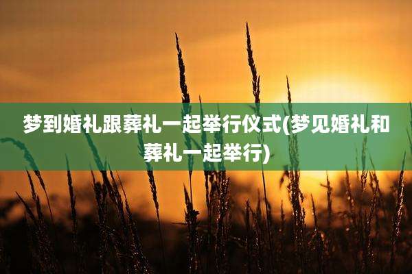梦到婚礼跟葬礼一起举行仪式(梦见婚礼和葬礼一起举行)
