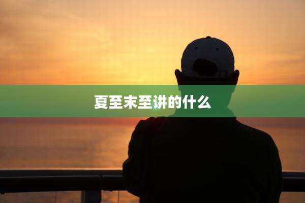 夏至末至讲的什么