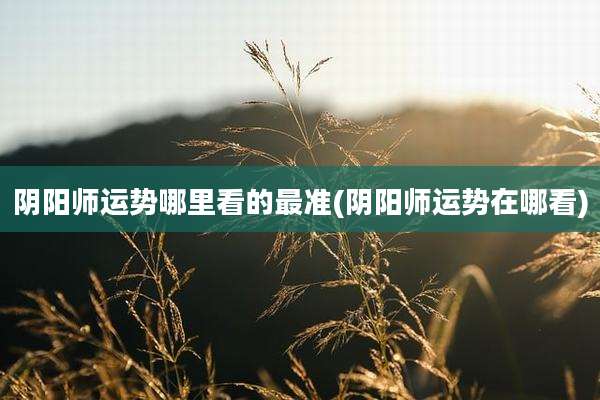 阴阳师运势哪里看的最准(阴阳师运势在哪看)