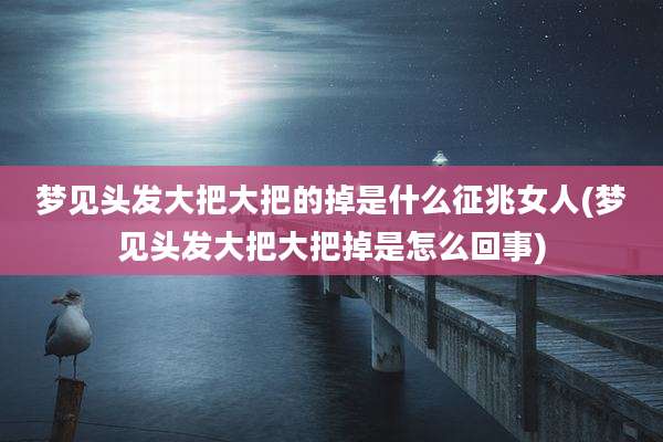 梦见头发大把大把的掉是什么征兆女人(梦见头发大把大把掉是怎么回事)