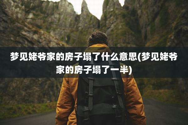 梦见姥爷家的房子塌了什么意思(梦见姥爷家的房子塌了一半)