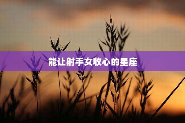 能让射手女收心的星座
