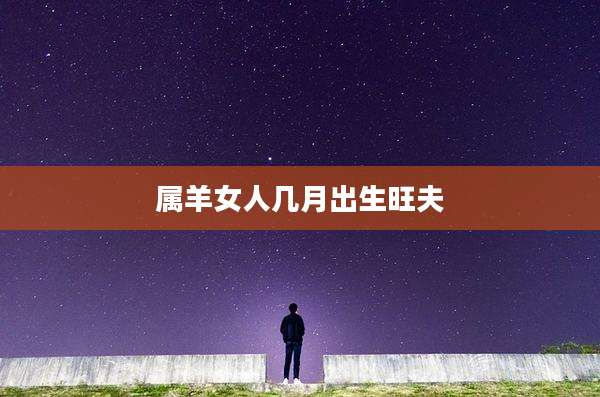 属羊女人几月出生旺夫