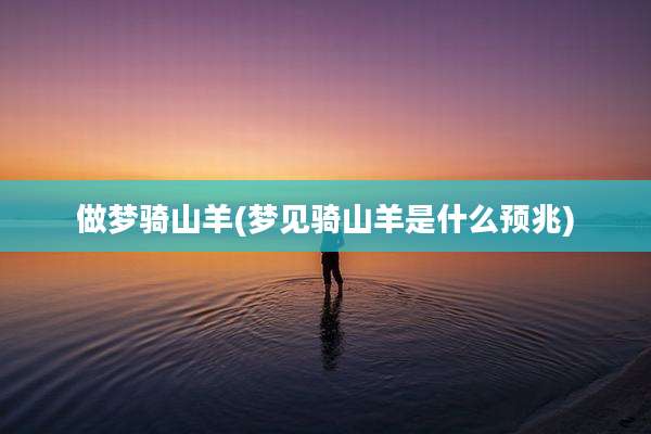 做梦骑山羊(梦见骑山羊是什么预兆)