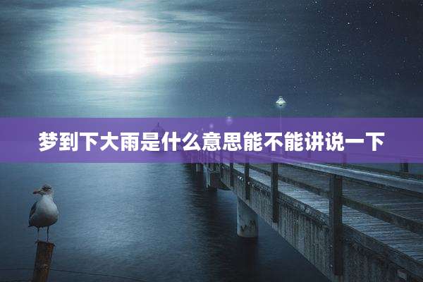 梦到下大雨是什么意思能不能讲说一下