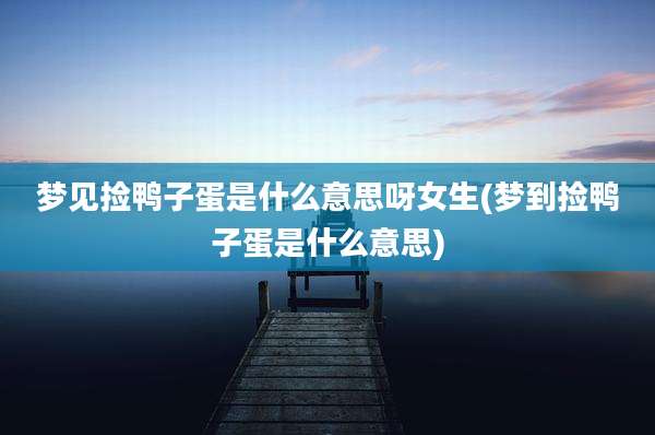 梦见捡鸭子蛋是什么意思呀女生(梦到捡鸭子蛋是什么意思)