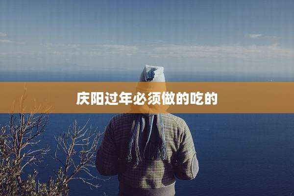 庆阳过年必须做的吃的