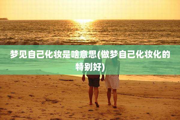 梦见自己化妆是啥意思(做梦自己化妆化的特别好)