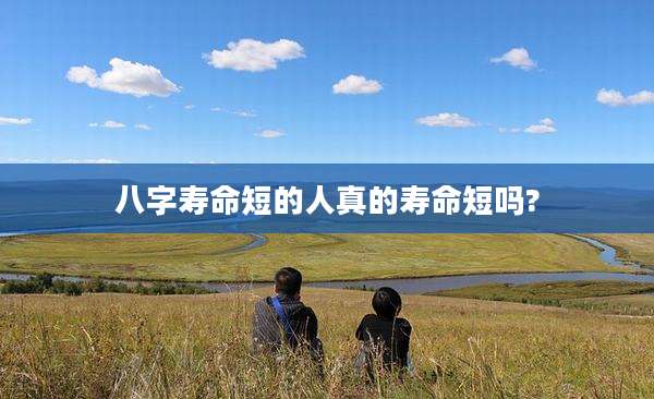 八字寿命短的人真的寿命短吗?