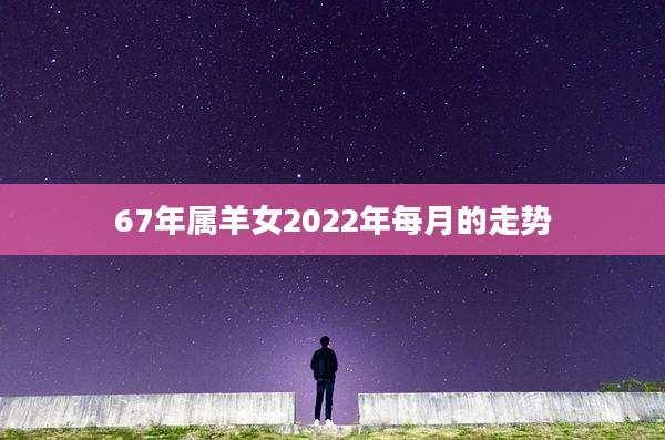 67年属羊女2022年每月的走势