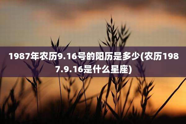 1987年农历9.16号的阳历是多少(农历1987.9.16是什么星座)