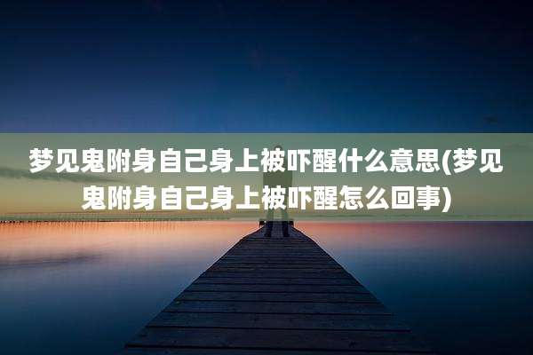 梦见鬼附身自己身上被吓醒什么意思(梦见鬼附身自己身上被吓醒怎么回事)