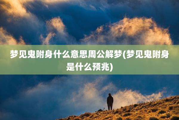 梦见鬼附身什么意思周公解梦(梦见鬼附身是什么预兆)