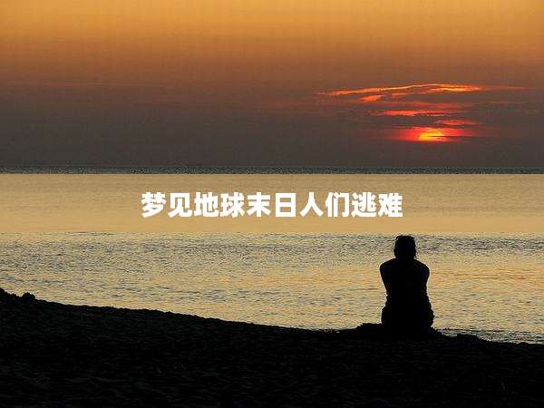 梦见地球末日人们逃难