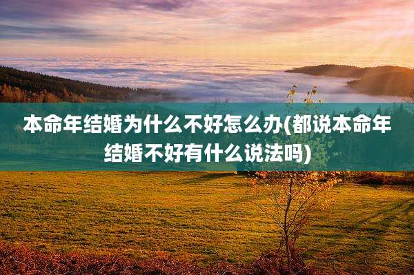 本命年结婚为什么不好怎么办(都说本命年结婚不好有什么说法吗)