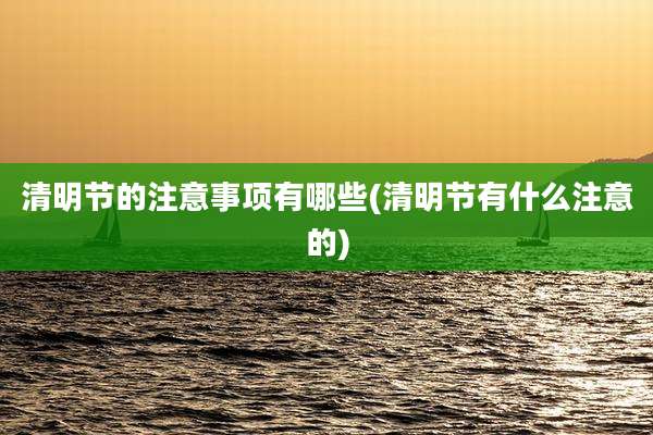 清明节的注意事项有哪些(清明节有什么注意的)