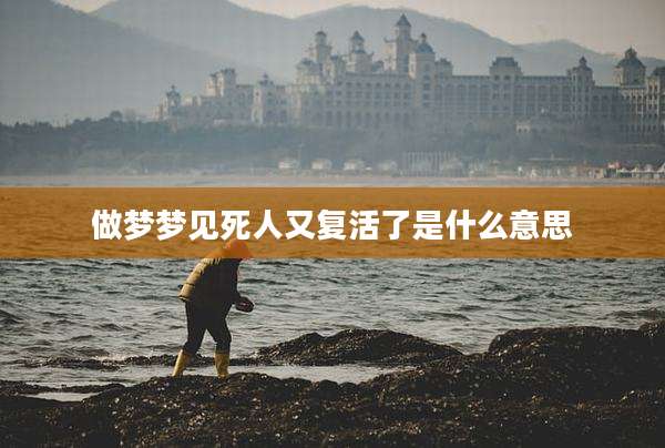 做梦梦见死人又复活了是什么意思