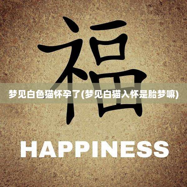 梦见白***怀孕了(梦见白猫入怀是胎梦嘛)