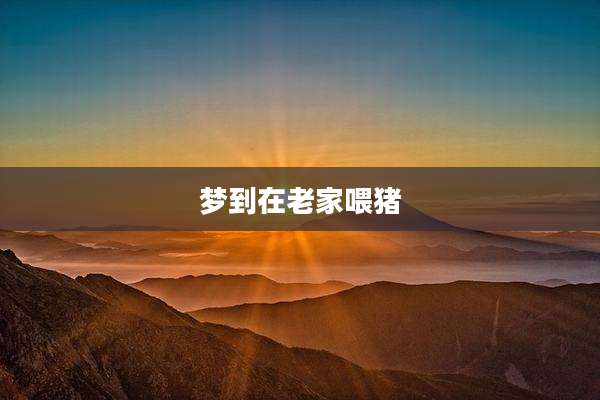 梦到在老家喂猪