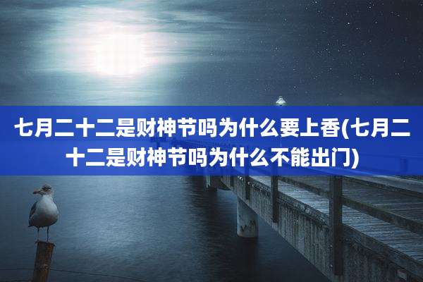 七月二十二是财神节吗为什么要上香(七月二十二是财神节吗为什么不能出门)