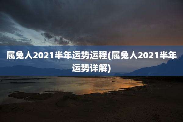 属兔人2021半年运势运程(属兔人2021半年运势详解)