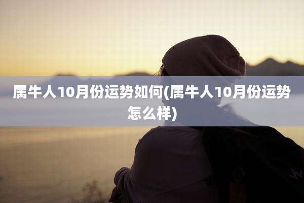 属牛人10月份运势如何(属牛人10月份运势怎么样)