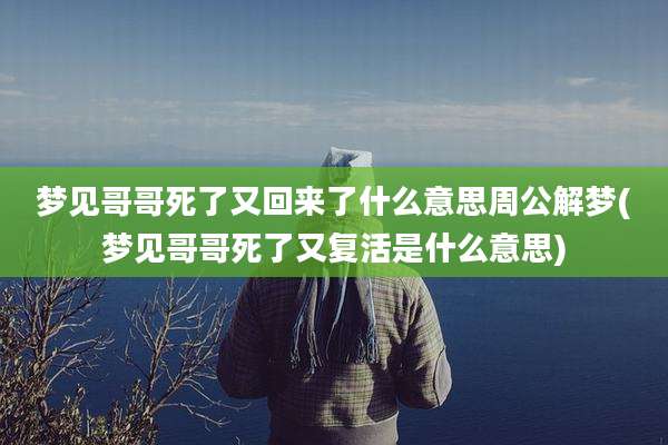 梦见哥哥死了又回来了什么意思周公解梦(梦见哥哥死了又复活是什么意思)