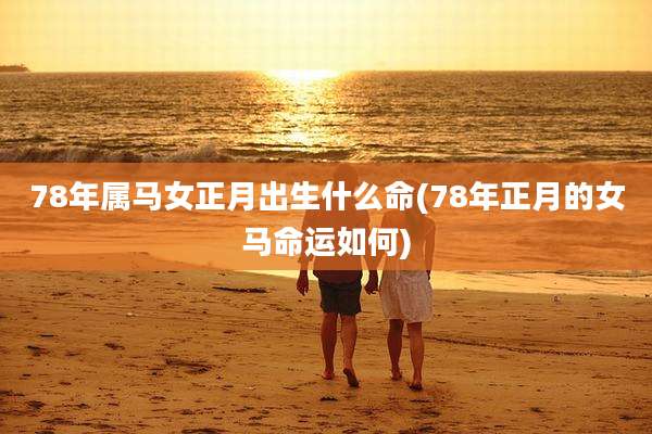 78年属马女正月出生什么命(78年正月的女马命运如何)