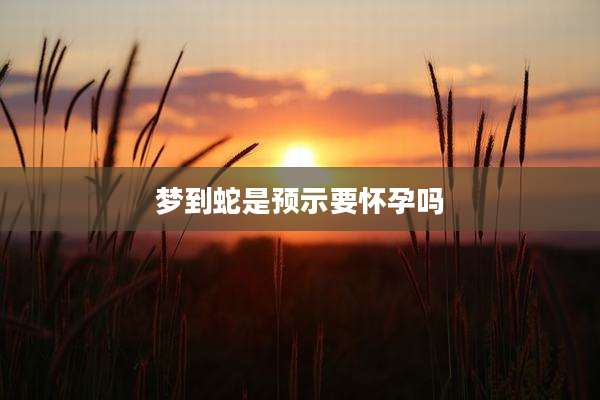 梦到蛇是预示要怀孕吗