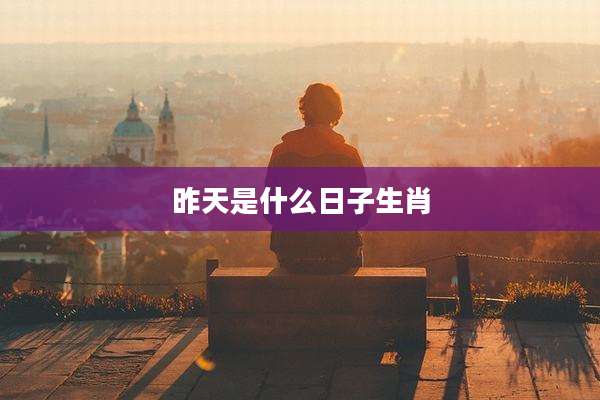 昨天是什么日子生肖