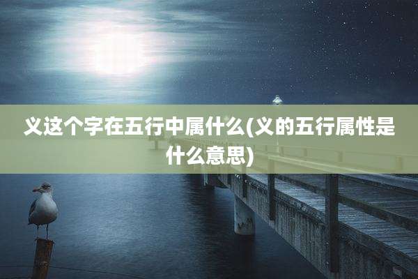 义这个字在五行中属什么(义的五行属性是什么意思)