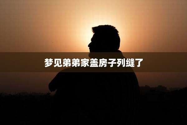 梦见弟弟家盖房子列缝了
