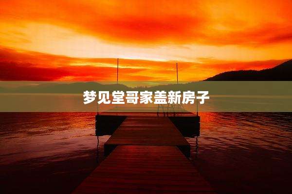 梦见堂哥家盖新房子