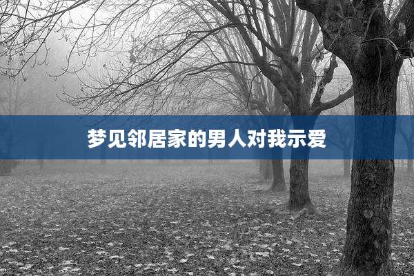 梦见邻居家的男人对我示爱