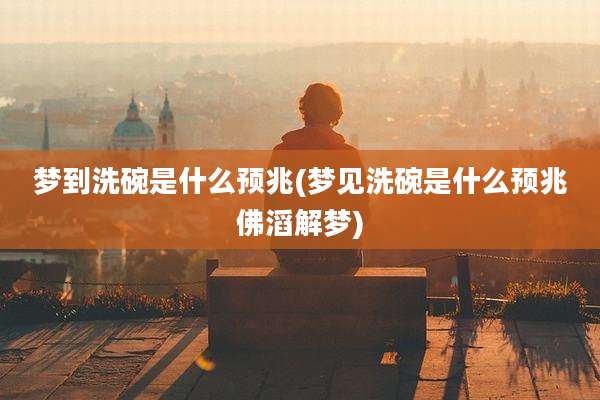 梦到洗碗是什么预兆(梦见洗碗是什么预兆佛滔解梦)