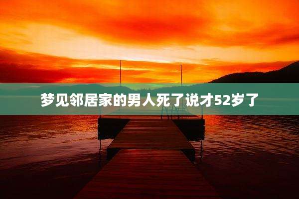 梦见邻居家的男人死了说才52岁了