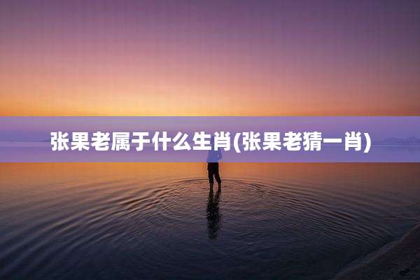 张果老属于什么生肖(张果老猜一肖)