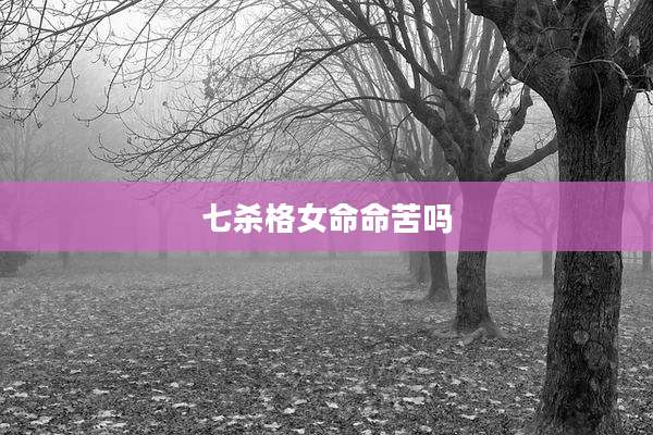 七杀格女命命苦吗