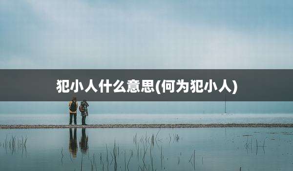 犯小人什么意思(何为犯小人)